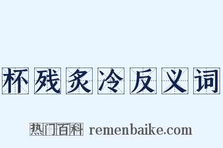 杯残炙冷反义词是什么意思的图片